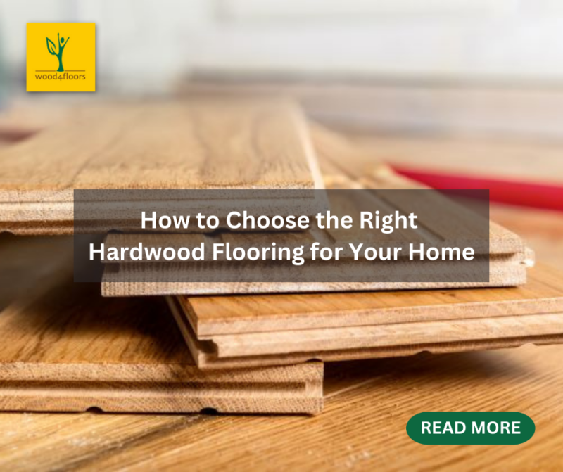 How to Choose the Right Hardwood Flooring for Your Home Wood4Floors